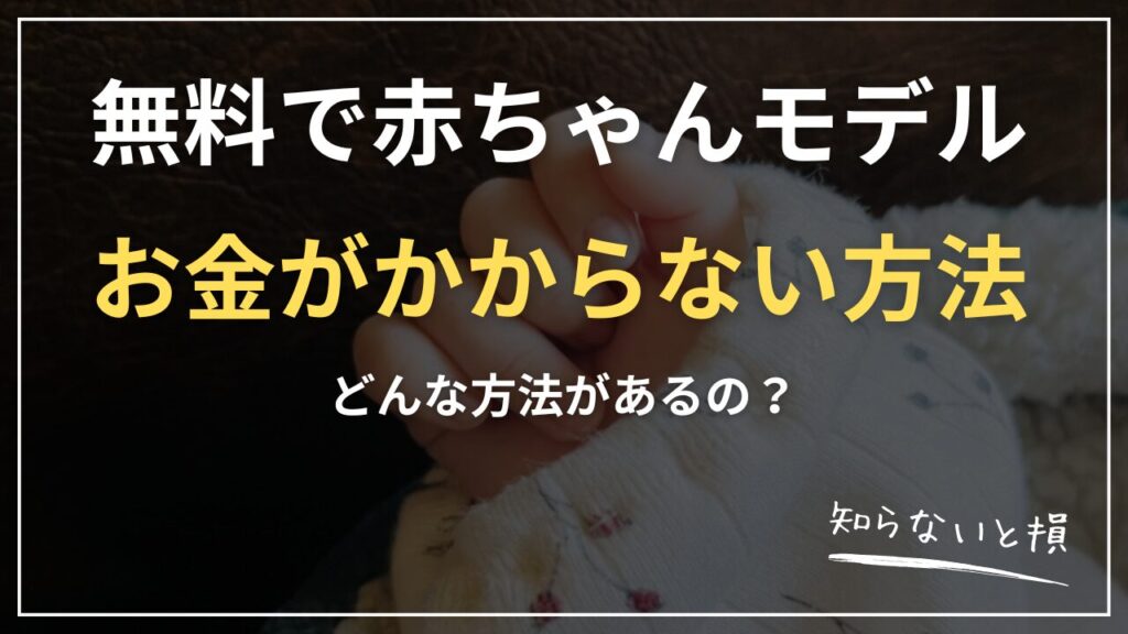 赤ちゃんモデルはお金がかからない？無料で始める方法と費用を抑えるコツ