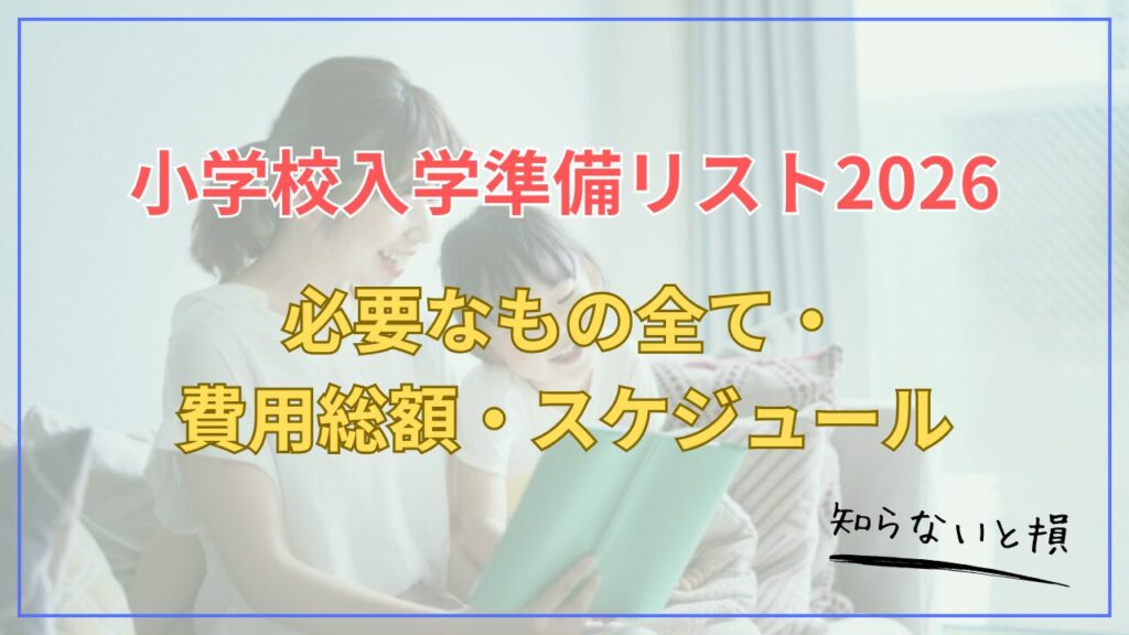 小学校入学準備リスト2026｜必要なもの全て・費用総額・スケジュール完全版