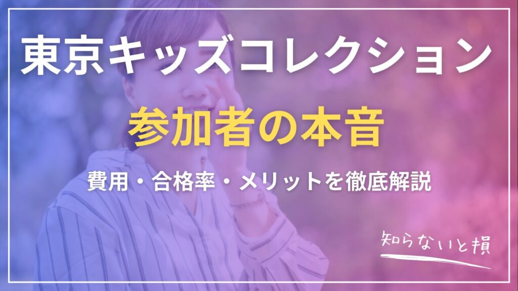 東京キッズコレクション口コミ2026｜費用・合格率・メリットを徹底解説【参加者の本音】
