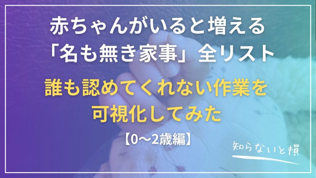 赤ちゃんがいると増える「名も無き家事」全リスト【0〜2歳編】誰も認めてくれない作業を可視化してみた