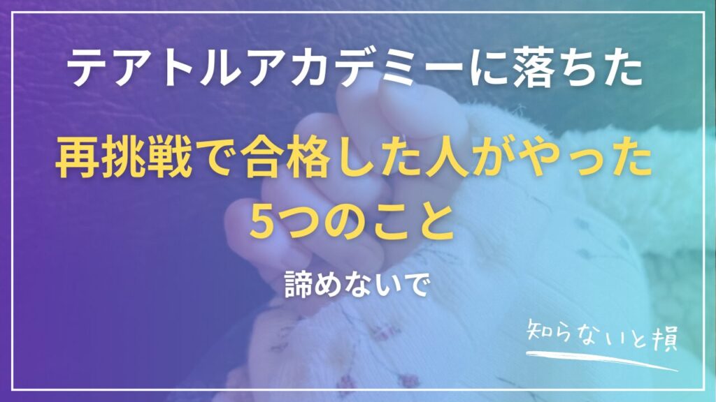 テアトルアカデミーに落ちた…諦めないで。再挑戦で合格した人がやった5つのこと