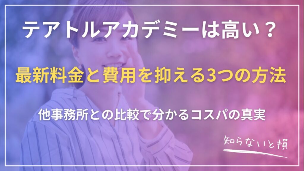 テアトルアカデミーは高い？2026年最新料金と費用を抑える3つの方法｜他事務所との比較で分かるコスパの真実