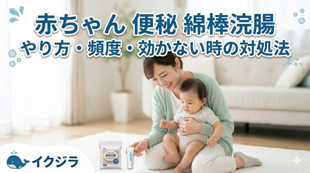 赤ちゃんの便秘に綿棒浣腸｜やり方6ステップ・月齢別コツ・効かない時の対処法2026