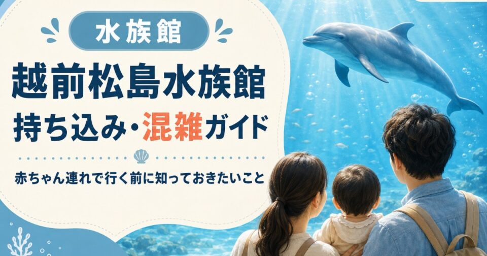 越前松島水族館2026｜持ち込み・混雑予想・駐車場と子連れガイド【福井県】