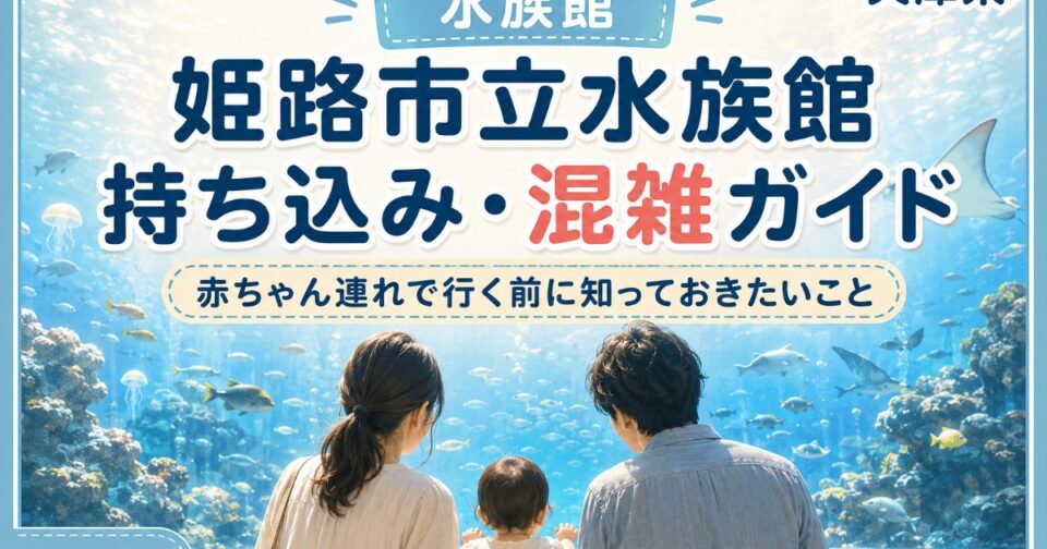 姫路市立水族館2026｜持ち込み・混雑予想・駐車場と子連れガイド【兵庫県】