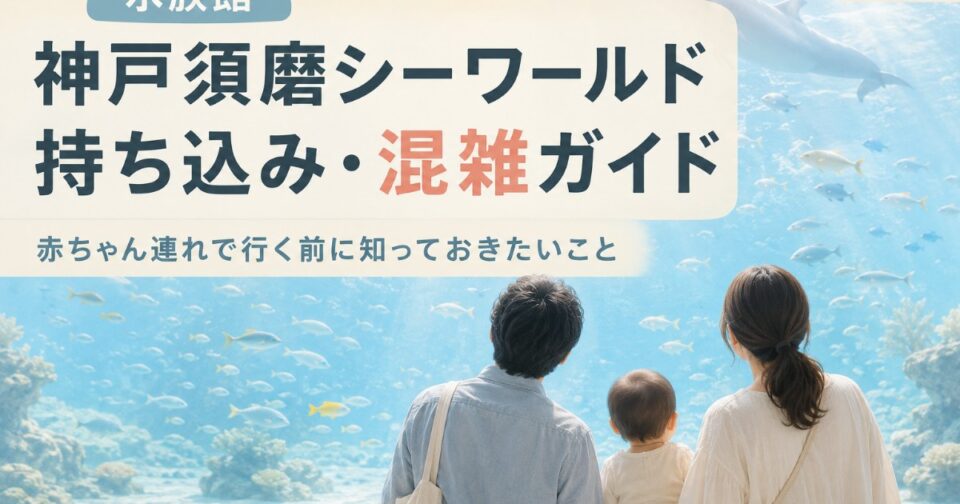 神戸須磨シーワールド2026｜持ち込み・混雑予想・駐車場と子連れガイド【兵庫】