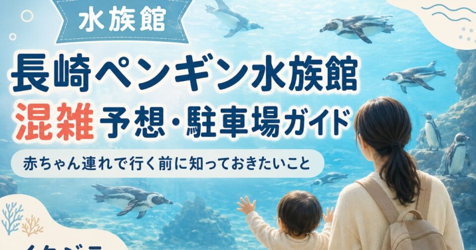 長崎ペンギン水族館2026｜持ち込み・混雑予想・駐車場と子連れガイド【長崎県】