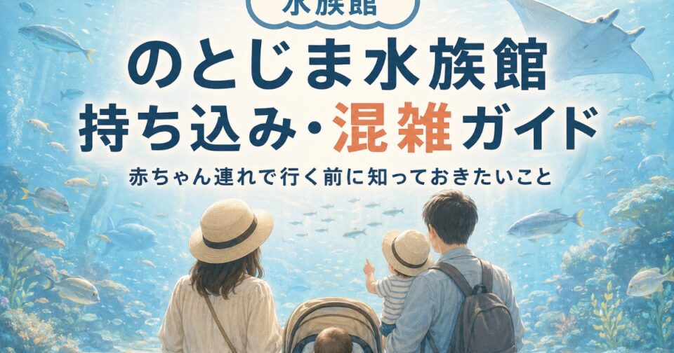 のとじま水族館2026｜持ち込み・混雑予想・駐車場と子連れガイド【石川】