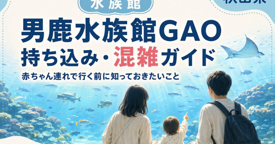 男鹿水族館GAO2026｜持ち込み・混雑予想・駐車場と子連れガイド【秋田】