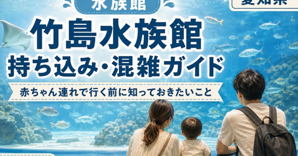 竹島水族館2026｜持ち込み・混雑予想・駐車場と子連れガイド【愛知県】